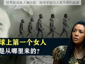 世界起源真人演示图：探寻宇宙与人类文明的起源