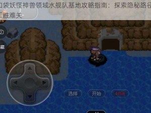 口袋妖怪神兽领域水舰队基地攻略指南：探索隐秘路径，智胜难关