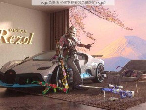 csgo免费版 如何下载安装免费版的 csgo？