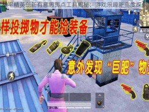 和平精英创新有意思掷点工具揭秘：游戏乐趣新高度探索