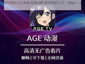 AGE动漫APP官方网站入口,AGE 动漫 APP 官方网站入口：https---www.agefans.net-