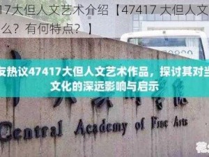 47417大但人文艺术介绍【47417 大但人文艺术是什么？有何特点？】