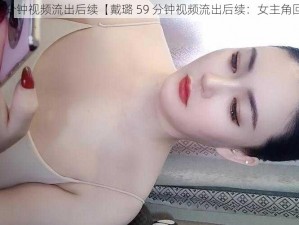 戴璐59分钟视频流出后续【戴璐 59 分钟视频流出后续：女主角回应了】