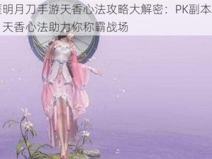 天涯明月刀手游天香心法攻略大解密：PK副本挑战限，天香心法助力你称霸战场