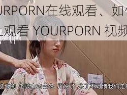 YOURPORN在线观看、如何在网上观看 YOURPORN 视频