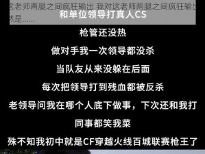 我对这老师两腿之间疯狂输出 我对这老师两腿之间疯狂输出，原因竟然是......