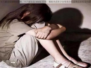 十八破女处WWW视频、十八破女处 WWW 视频：揭秘未成年少女性观念扭曲背后的社会问题