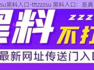 tttzzzsu黑料入口-tttzzzsu 黑料入口：是真是假？