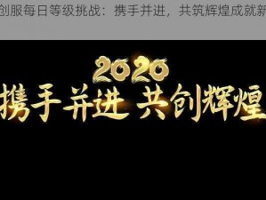 共创服每日等级挑战：携手并进，共筑辉煌成就新时代