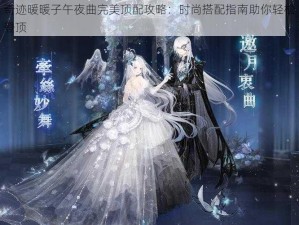 奇迹暖暖子午夜曲完美顶配攻略：时尚搭配指南助你轻松登顶