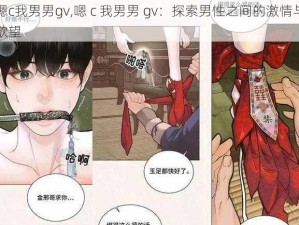 嗯c我男男gv,嗯 c 我男男 gv：探索男性之间的激情与欲望