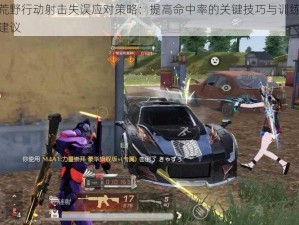 荒野行动射击失误应对策略：提高命中率的关键技巧与训练建议