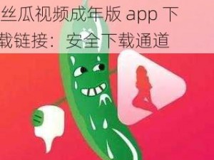 丝瓜视频成年版app下载链接 丝瓜视频成年版 app 下载链接：安全下载通道