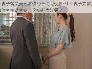 社长妻子替丈夫还清债务主动电视剧-社长妻子为替丈夫还清债务主动替嫁，这部剧太好哭了