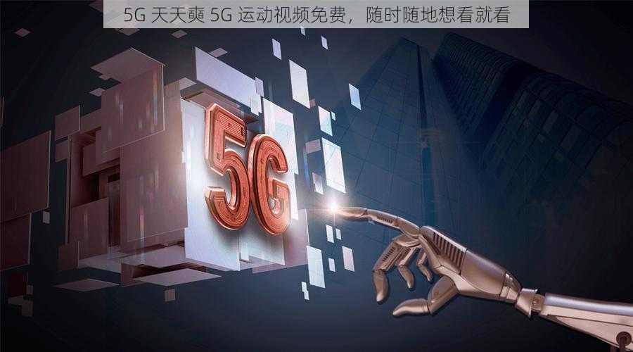 5G 天天奭 5G 运动视频免费，随时随地想看就看