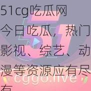 51cg吃瓜网今日吃瓜，热门影视、综艺、动漫等资源应有尽有