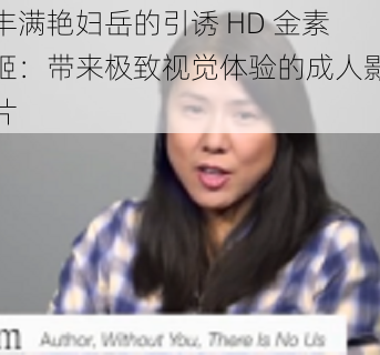 丰满艳妇岳的引诱 HD 金素姬：带来极致视觉体验的成人影片