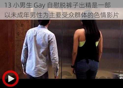 13 小男生 Gay 自慰脱裤子出精是一部以未成年男性为主要受众群体的色情影片