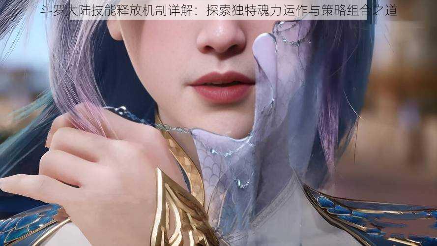 斗罗大陆技能释放机制详解：探索独特魂力运作与策略组合之道