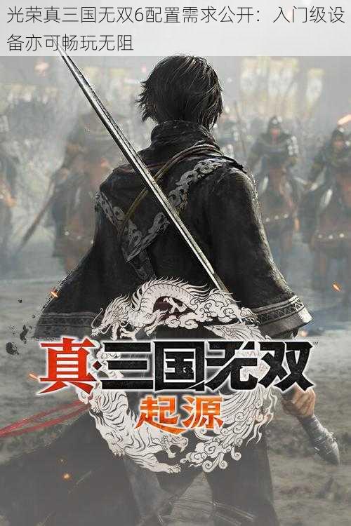 光荣真三国无双6配置需求公开：入门级设备亦可畅玩无阻