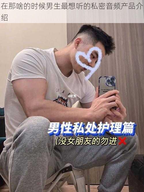 在那啥的时候男生最想听的私密音频产品介绍