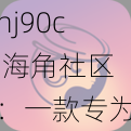 hj90c 海角社区：一款专为成年人打造的社交软件