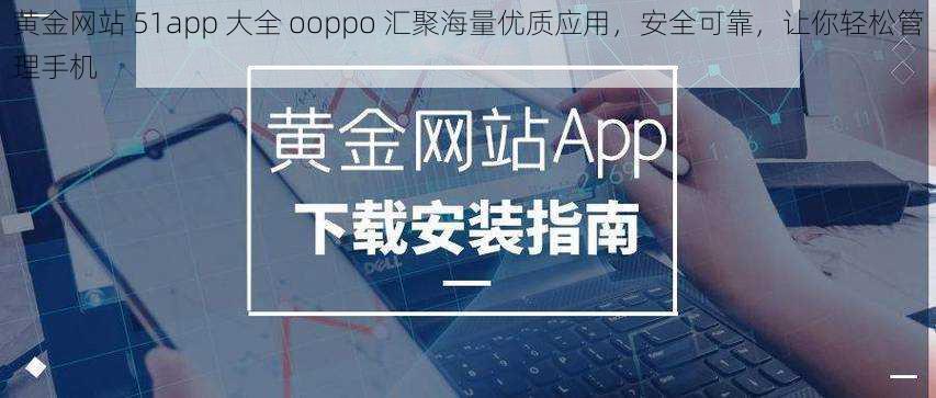 黄金网站 51app 大全 ooppo 汇聚海量优质应用，安全可靠，让你轻松管理手机