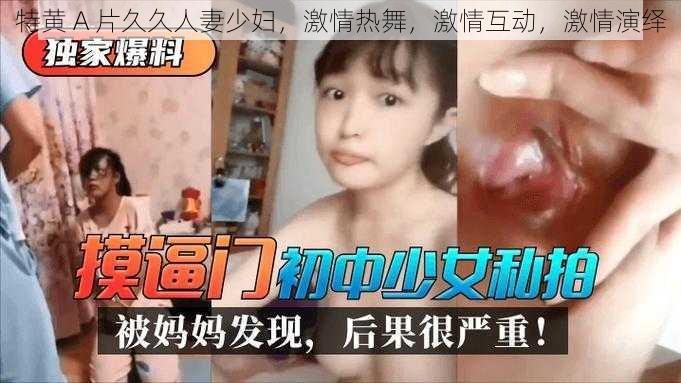 特黄 A 片久久人妻少妇，激情热舞，激情互动，激情演绎