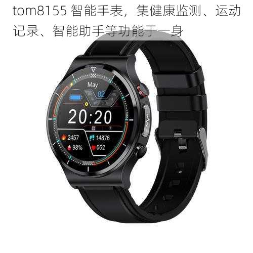 tom8155 智能手表，集健康监测、运动记录、智能助手等功能于一身