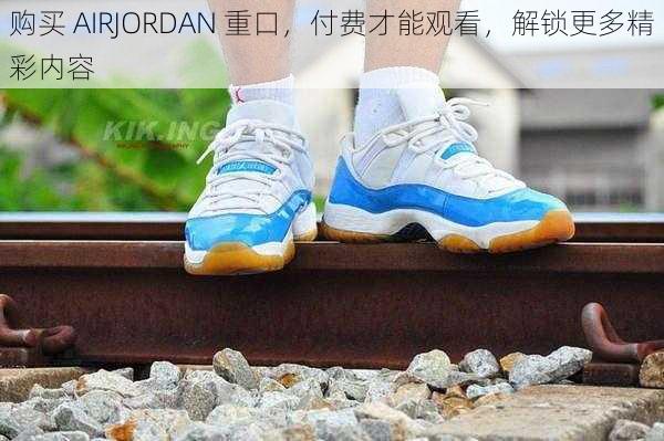 购买 AIRJORDAN 重口，付费才能观看，解锁更多精彩内容