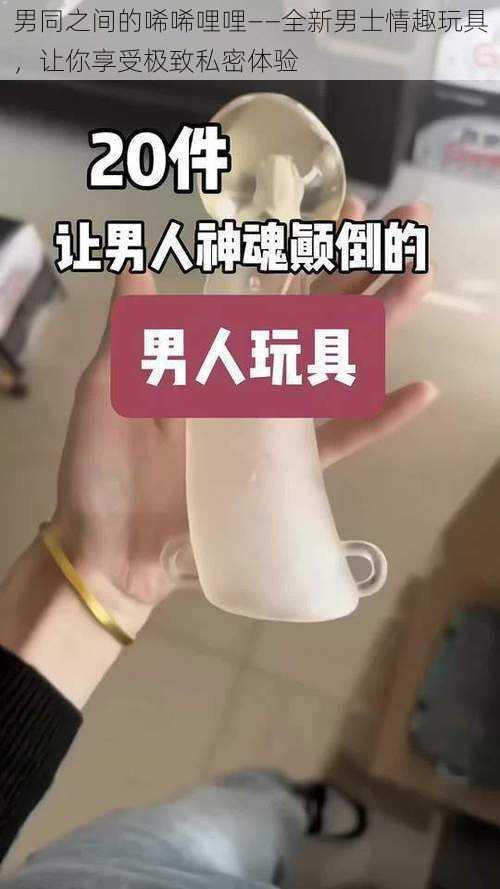 男同之间的唏唏哩哩——全新男士情趣玩具，让你享受极致私密体验