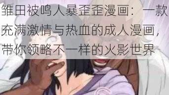 雏田被鸣人暴歪歪漫画：一款充满激情与热血的成人漫画，带你领略不一样的火影世界