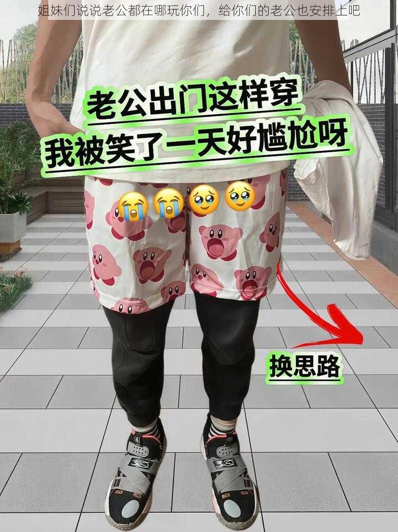 姐妹们说说老公都在哪玩你们，给你们的老公也安排上吧