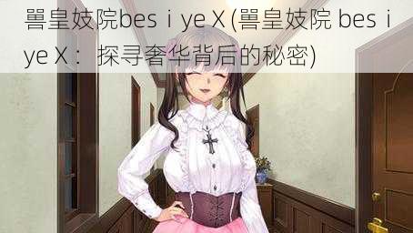 嘼皇妓院besⅰyeⅩ(嘼皇妓院 besⅰyeⅩ：探寻奢华背后的秘密)