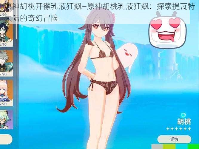 原神胡桃开襟乳液狂飙—原神胡桃乳液狂飙：探索提瓦特大陆的奇幻冒险