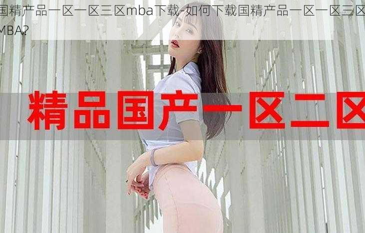 国精产品一区一区三区mba下载-如何下载国精产品一区一区三区 MBA？