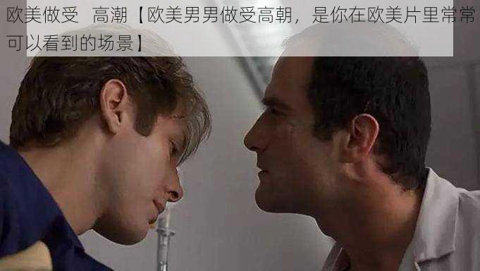 欧美做受   高潮【欧美男男做受高朝，是你在欧美片里常常可以看到的场景】