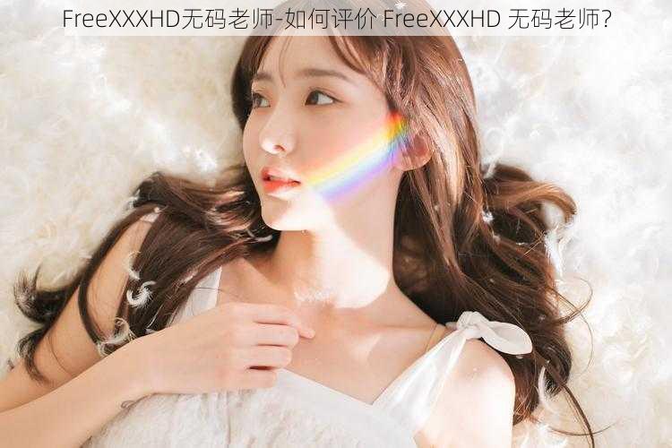 FreeXXXHD无码老师-如何评价 FreeXXXHD 无码老师？