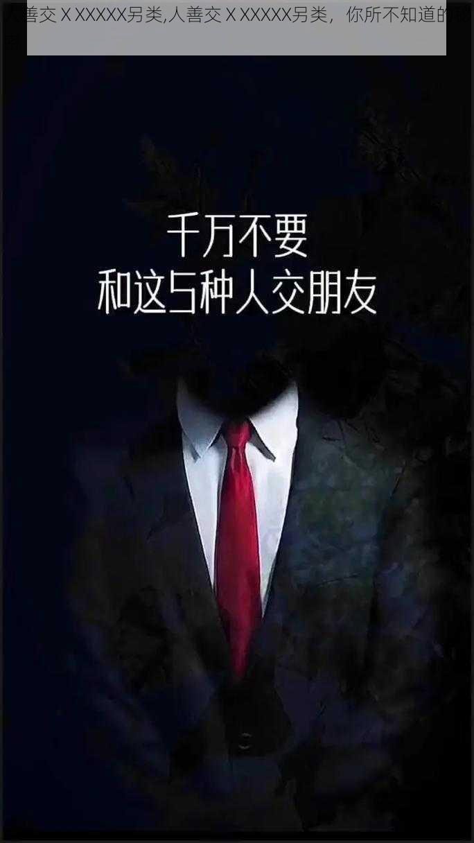 人善交ⅩXXXXX另类,人善交ⅩXXXXX另类，你所不知道的秘密