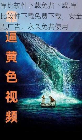 靠比较件下载免费下载,靠比较件下载免费下载，安全无广告，永久免费使用