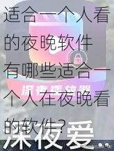 适合一个人看的夜晚软件 有哪些适合一个人在夜晚看的软件？