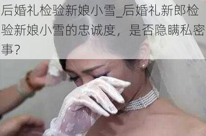 后婚礼检验新娘小雪_后婚礼新郎检验新娘小雪的忠诚度，是否隐瞒私密事？