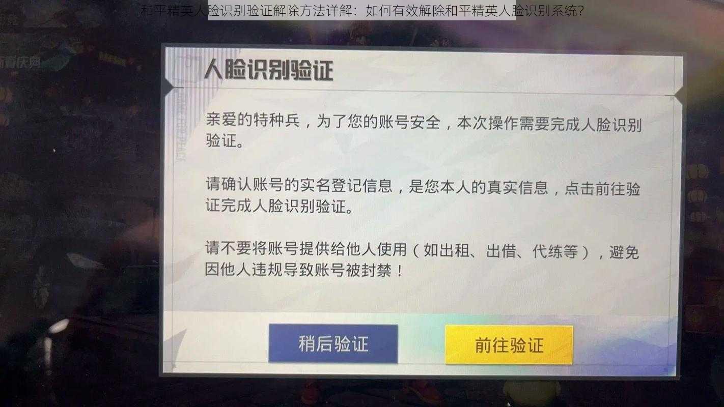 和平精英人脸识别验证解除方法详解：如何有效解除和平精英人脸识别系统？