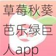 草莓秋葵芭乐绿巨人app聚合最新【如何下载草莓秋葵芭乐绿巨人 app 聚合最新版本？】