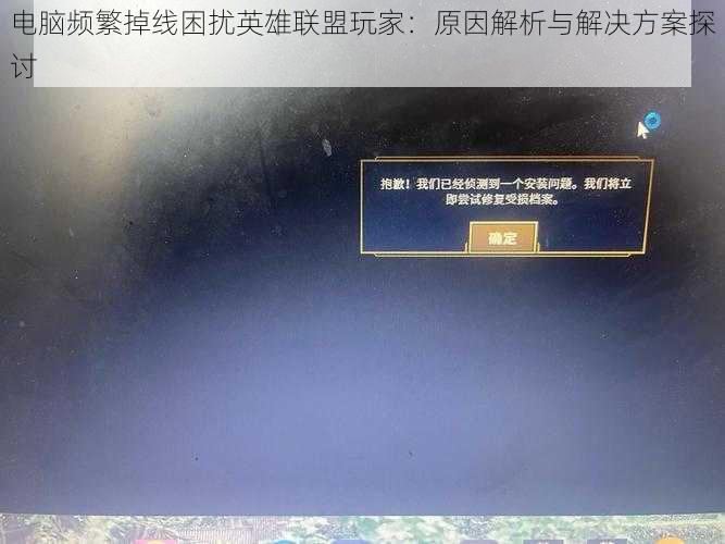 电脑频繁掉线困扰英雄联盟玩家：原因解析与解决方案探讨