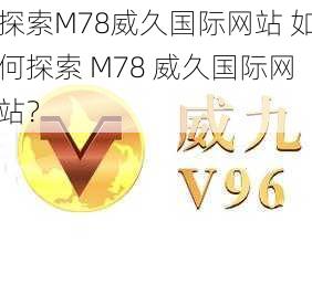 探索M78威久国际网站 如何探索 M78 威久国际网站？