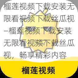 榴莲视频下载安装无限看视频下载丝瓜视—榴莲视频下载安装无限看视频下载丝瓜视，畅享精彩内容