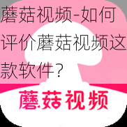 蘑菇视频-如何评价蘑菇视频这款软件？