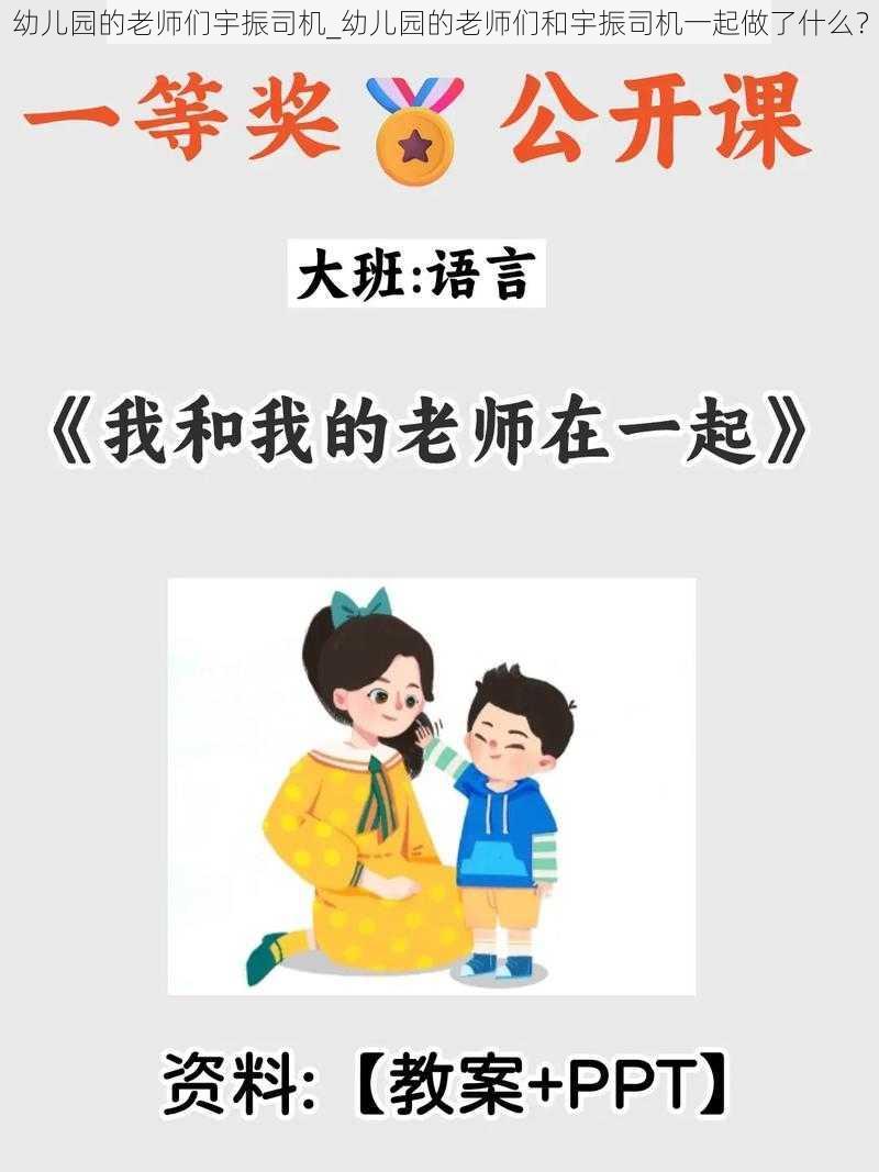 幼儿园的老师们宇振司机_幼儿园的老师们和宇振司机一起做了什么？