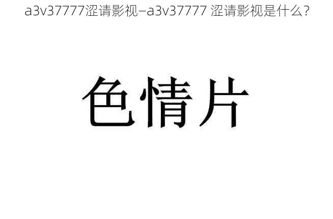 a3v37777涩请影视—a3v37777 涩请影视是什么？